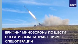 Брифинг Минобороны по шести оперативным направлениям специальной военной операции на Украине