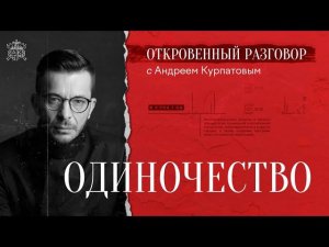 Откровенный разговор с Андреем Курпатовым. Одиночество