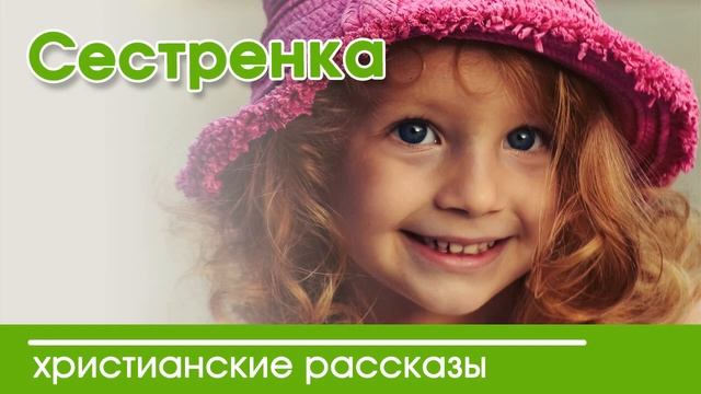 Сестренка - ИНТЕРЕСНЫЙ ХРИСТИАНСКИЙ РАССКАЗ | Христианские рассказы смотреть онлайн