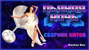 ПЬЯНАЯ НОЧЬ – Сборник хитов ✮ Kavkaz Box