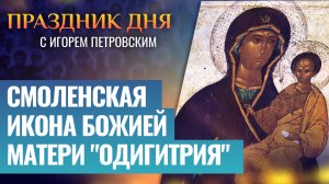 СМОЛЕНСКАЯ ИКОНА БОЖИЕЙ МАТЕРИ «ОДИГИТРИЯ» / ПРАЗДНИК ДНЯ