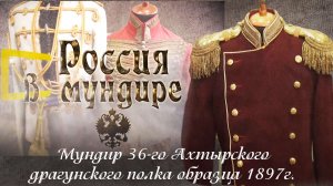 5. Россия в мундире. Мундир 36 Ахтырского драгунского полка обр.1897г.