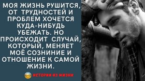 Истории из жизни. Моя жизнь рушится, от трудностей хочется  убежать, но происходит случай, который..