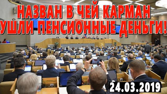 ГОСДУМА КИПИТ! НАЗВАН В ЧЕЙ КАРМАН УШЛИ ПЕНСИОННЫЕ ДЕНЬГИ! 24 03 2019 смотреть онлайн