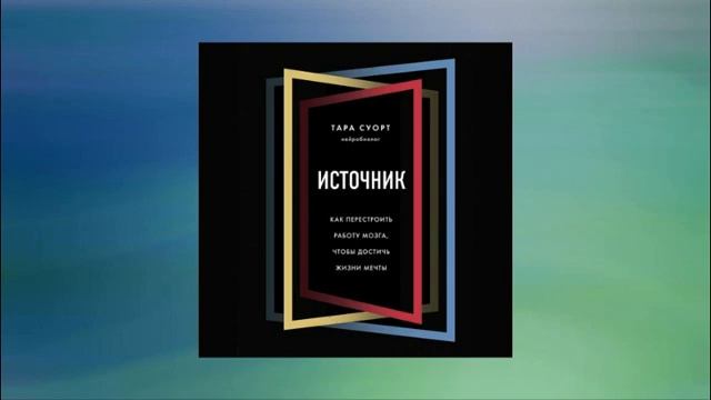 Источник. Как перестроить работу мозга, чтобы достичь жизни мечты. Тара Суорт. Аудиокнига смотреть онлайн