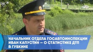 Начальник отдела Госавтоинспекции Иван Капустин — о статистике ДТП в Губкине