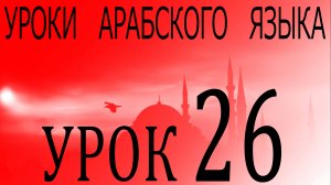 Уроки арабского языка. Урок 26