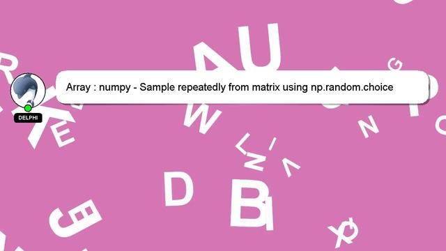 Array : numpy - Sample repeatedly from matrix using np.random.choice смотреть онлайн