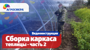 Как собрать каркас теплицы Агросфера - Общая, универсальная видеоинструкция. Часть 2 / агросфера.рф