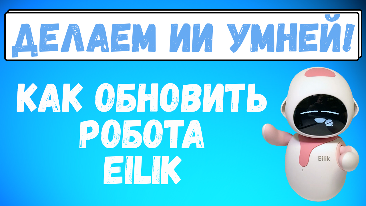 ИИ становится умней! Обновление робота Eilik