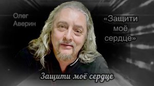ЗАЩИТИ МОЁ СЕРДЦЕ (Олег АВЕРИН)
