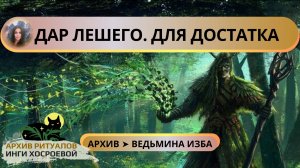 ДАР ЛЕШЕГО. ДЛЯ ДОСТАТКА. ДЛЯ ВСЕХ ➤ ВЕДЬМИНА ИЗБА