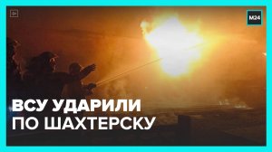 ВСУ нанесли удар по городу Шахтерску в ДНР - Москва 24