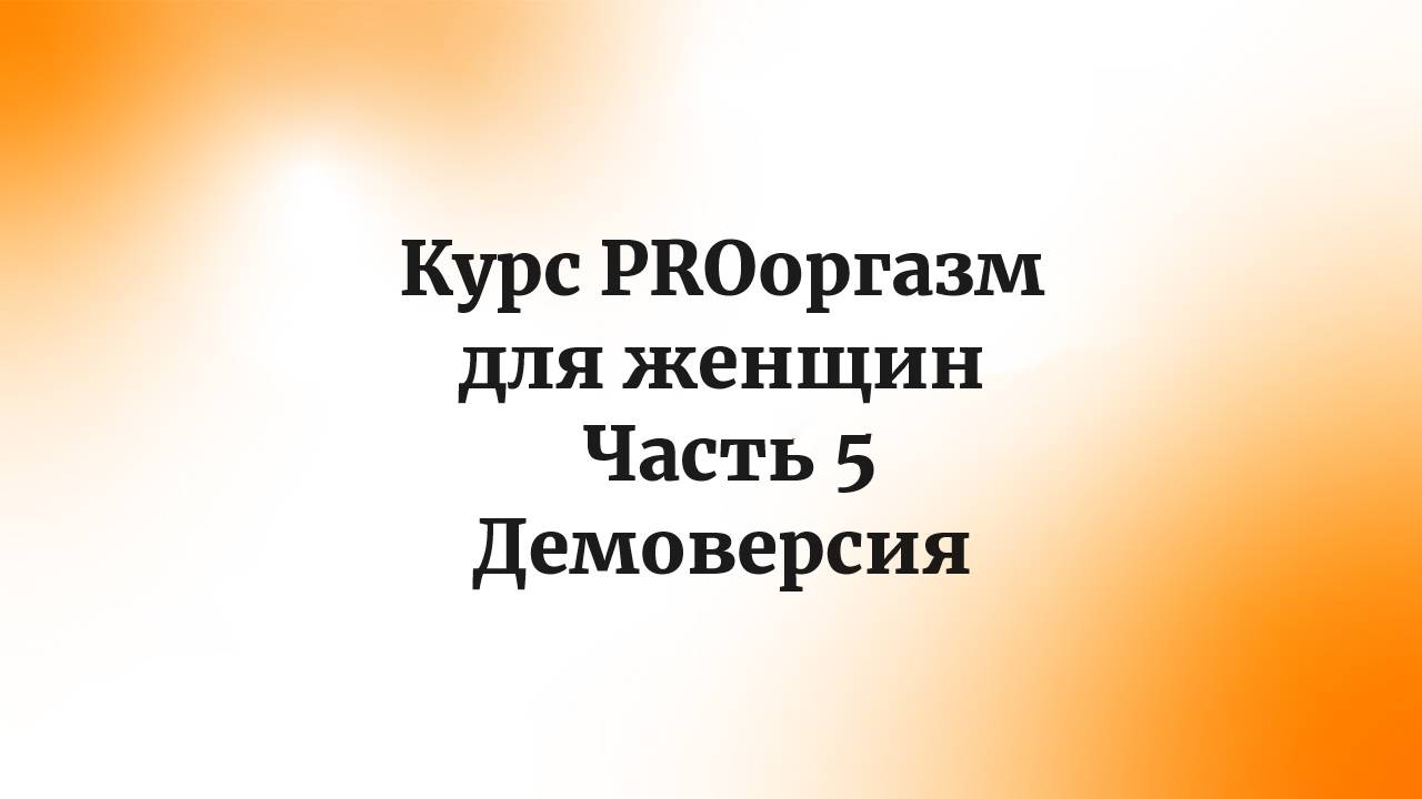 Курс PROоргазм для женщин. Часть 5. Демоверсия