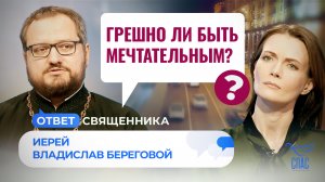 ГРЕШНО ЛИ БЫ БЫТЬ МЕЧТАТЕЛЬНЫМ? / ОТВЕТ СВЯЩЕННИКА