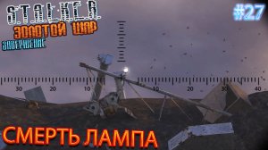 СМЕРТЬ ЛАМПА | S.T.A.L.K.E.R. ЗОЛОТОЙ ШАР ЗАВЕРШЕНИЕ | Серия 27