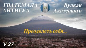 27. Гватемала. Антигуа. Восхождение на вулкан Акатенанго. Как преодолеть себя.