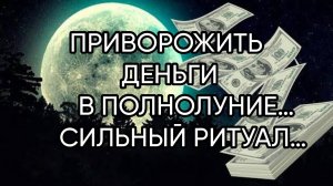 ПРИВОРОЖИТЬ ДЕНЬГИ В ПОЛНОЛУНИЕ…СИЛЬНЫЙ РИТУАЛ…ДЛЯ ВСЕХ…