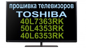обновление прошивки на телевизорах TOSHIBA 40L7363RK, 50L4353RK, 40L6353RK