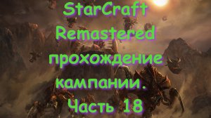 StarCraft Remastered прохождение кампании. Часть 18