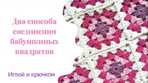 МАСТЕР КЛАСС Вязание Два способа соединения бабушкиных квадратов Какой способ соединения лучше_