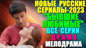 Русские сериалы-2023. Драма-мелодрама: "Бывшие любимые" - все серии. Бывшая любовь возгорелась снова