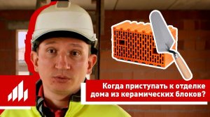 Как скоро можно приступать к отделке, если строить дом из керамических блоков?