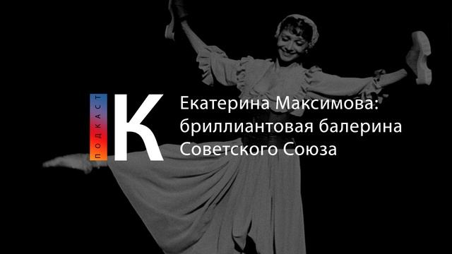 Екатерина Максимова: бриллиантовая балерина Советского Союза. Подкаст смотреть онлайн