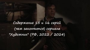 Содержание 15 и 16 серий (чем закончится) сериала "Художник" (РФ, 2022 / 2024)