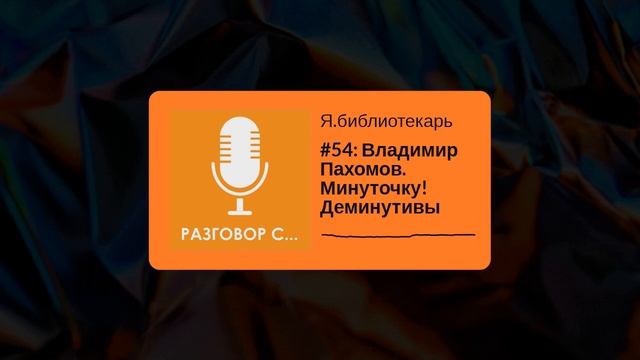 Я.библиотекарь - #54: Владимир Пахомов. Минуточку! Деминутивы