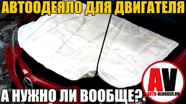 Автоодеяло (типа АВТОТЕПЛА). А нужно ли? МОТОР ТО НЕ УБЬЕМ?