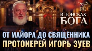 ОТ МАЙОРА ДО СВЯЩЕННИКА. ПРОТОИЕРЕЙ ИГОРЬ ЗУЕВ. В ПОИСКАХ БОГА