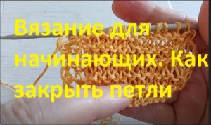 Вязание начинающим. Как закрыть петли и убрать хвостики/How to close the loops and remove the tails