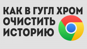 КАК В ГУГЛ ХРОМ ОЧИСТИТЬ ИСТОРИЮ