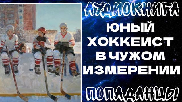 АУДИОКНИГА ПОПАДАНЦЫ: ЮНЫЙ ХОККЕИСТ В ЧУЖОМ ИЗМЕРЕНИИ смотреть онлайн