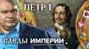 ПЁТР I. СЛЕДЫ ИМПЕРИИ С АРКАДИЕМ МАМОНТОВЫМ