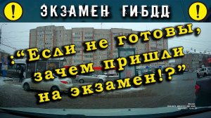 Экзамен ГИБДД. : "Если не готовы, зачем пришли на экзамен!?"