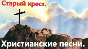 Старый крест. Христианские песни.