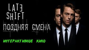 Late Shift - Поздняя смена (интерактивный фильм)