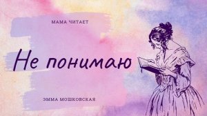 Эмма Мошковская. «Не понимаю». Короткий стишок для детей. Добрые стихи