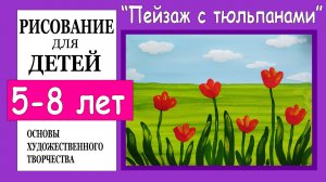 Пейзаж с тюльпанами. Рисование для детей 5-8 лет.
