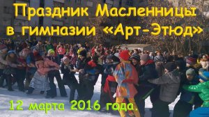 Праздник МАСЛЕННИЦА в гимназии АРТ-ЭТЮД, 12 марта 2016 года.