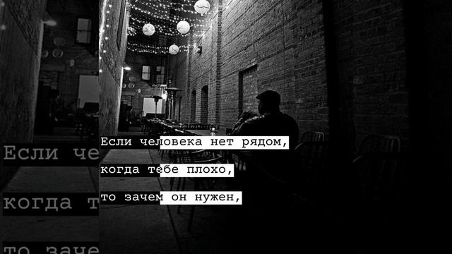 если человека нет рядом, когда тебе плохо то зачем он нужен, когда тебе хорошо? смотреть онлайн