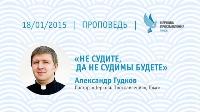 Пастор Александр Гудков, "Не судите, да не судимы будете" аудио проповедь, 18.01.2015г смотреть онлайн
