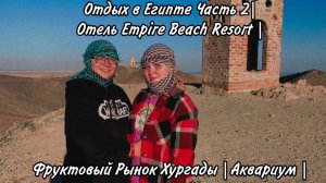 Отдых в Египте Часть 2| Отель Empire Beach Resort | Фруктовый Рынок Хургады | Аквариум |