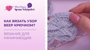 Как вязать узор веер крючком? Схема вязания веера крючком. Вязание для начинающих