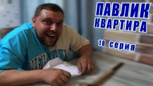 ПАВЛИК. КВАРТИРА - 18 серия (перезалив)