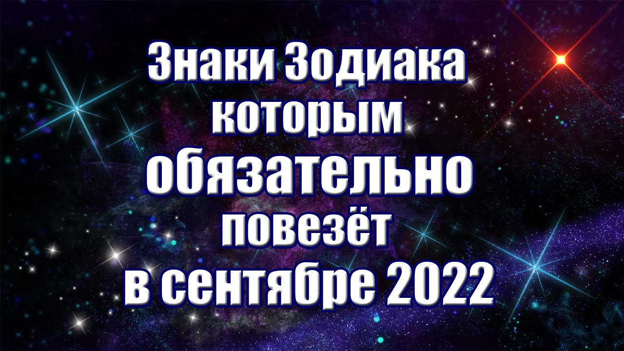 Этим знакам Зодиака обязательно повезёт в сентябре 2022 года смотреть онлайн