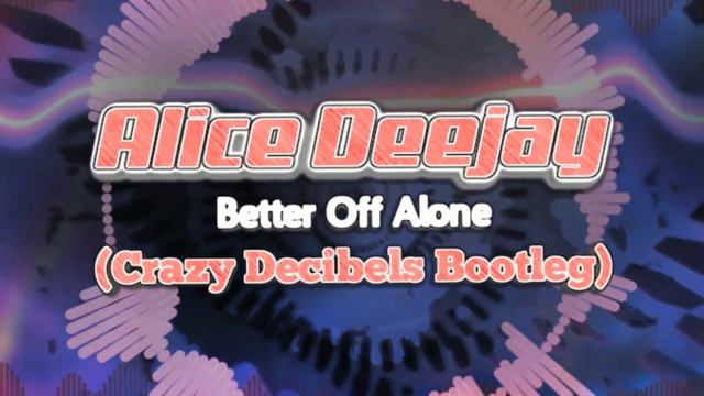 Alice Deejay - Better Off Alone (Crazy Decibels Bootleg) смотреть онлайн