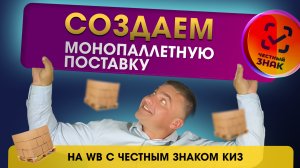 Создаем монопаллетную поставку на ВБ с Честным знаком КИЗ